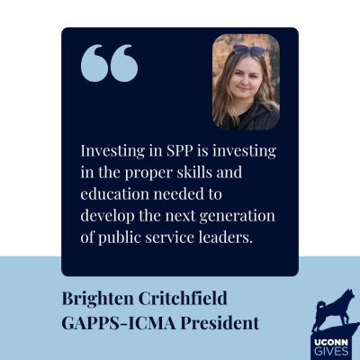 The words “Investing in SPP is investing in the proper skills and education needed to develop the next generation of public service leaders - Brighten Critchfield GAPPS-ICMA President.” A photo of Brighten. The UConn Gives logo with the Husky Statue.
