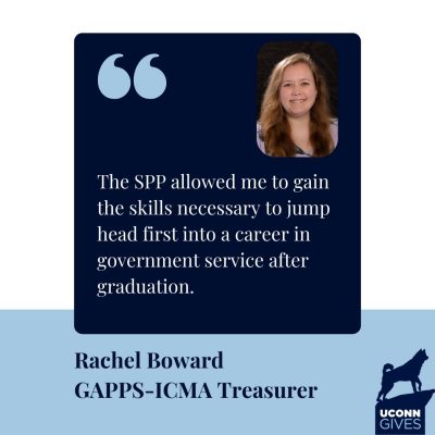 The words “The SPP allowed me to gain the skills necessary to jump head first into a career in government service after graduation. - Rachel Boward GAPPS-ICMA Treasurer.” A photo of Rachel. The UConn Gives logo with the Husky Statue.